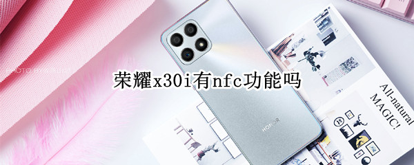 荣耀x30i支持NFC功能吗