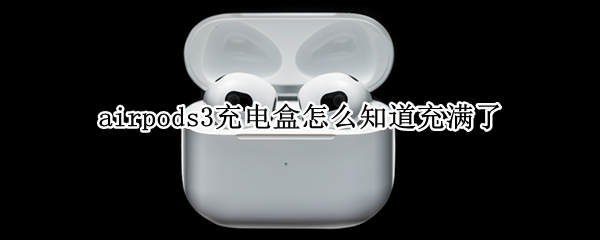 airpods3充电盒怎么知道充满了