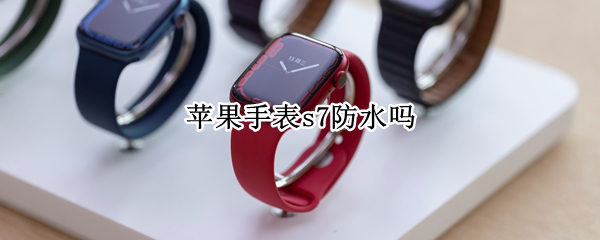 苹果手表s7防水怎么样