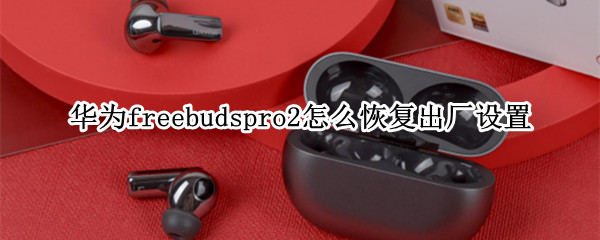 华为freebudspro2在哪重置