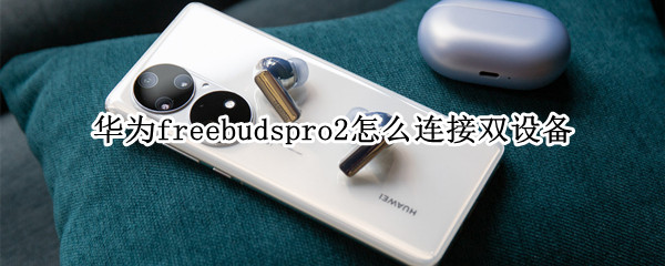 华为freebudspro2如何连接双设备