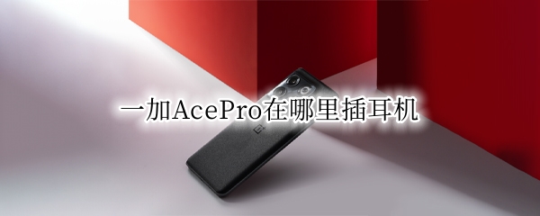一加AcePro耳机孔在哪