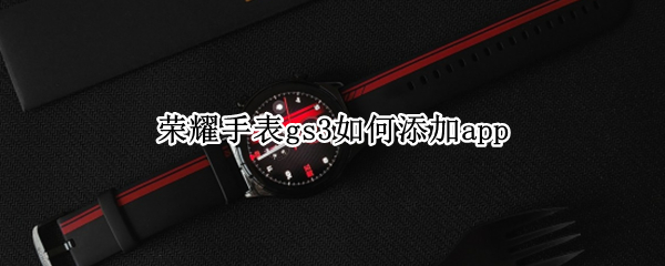荣耀手表gs3怎么添加app