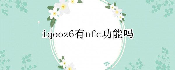 iqooz6有没有nfc功能