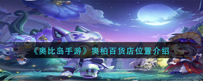 奥比岛手游奥柏百货店位置在哪