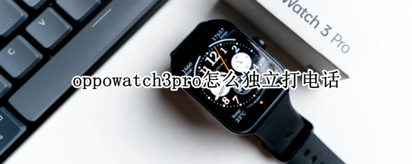 oppowatch3pro如何拨打电话