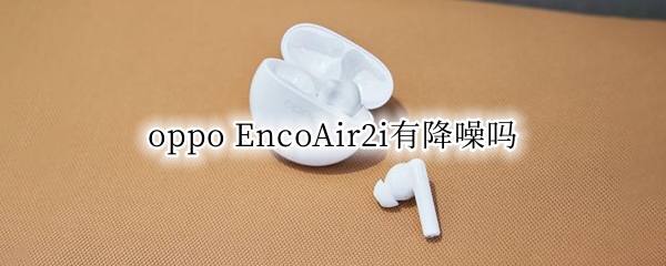 oppo EncoAir2i支持降噪吗