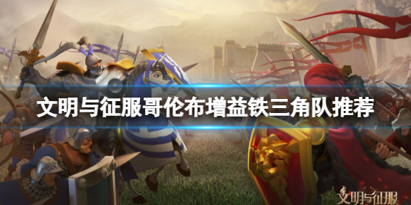 文明与征服哥伦布增益铁三角队怎么搭配