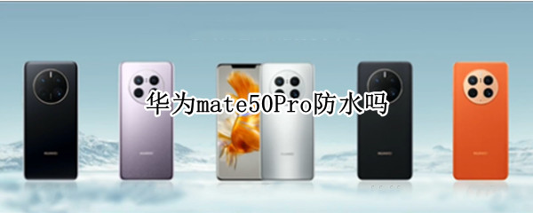 华为mate50Pro防水怎么样
