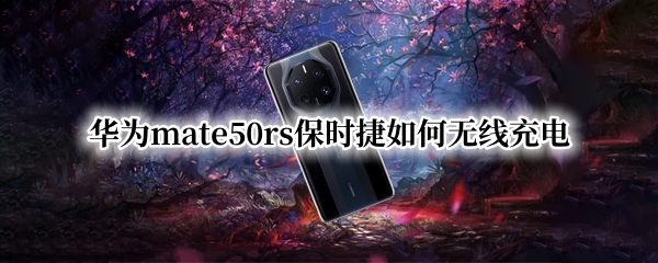 华为mate50rs保时捷怎么无线充电