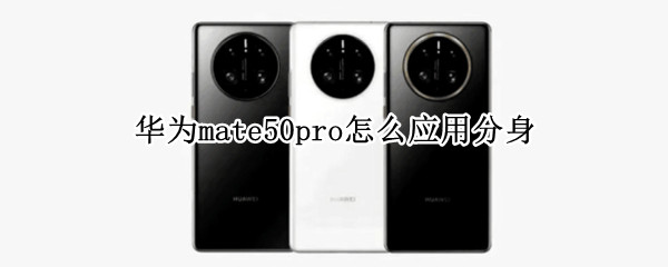 华为mate50pro怎么设置应用分身