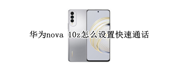 华为nova10z如何开启快速通话