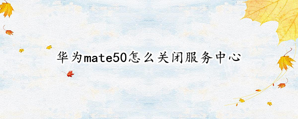 华为mate50服务中心如何关闭