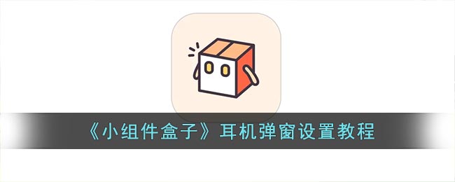 小组件盒子怎么打开耳机弹窗