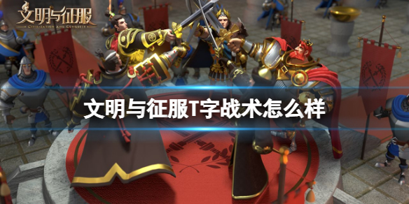 文明与征服T字战术技能效果如何