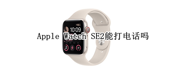 Apple Watch SE2支持电话功能吗