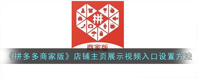 拼多多商家版怎么设置店铺展示视频入口