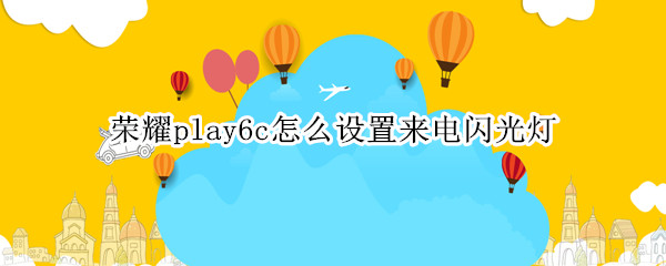 荣耀play6c设置来电闪光灯方法一览