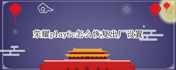 荣耀play6c如何恢复出厂设置
