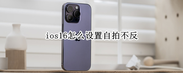 ios16自拍是反着的怎么办