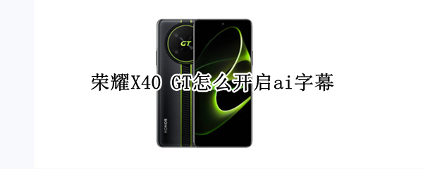 荣耀X40 GT怎么设置ai字幕