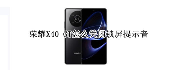 荣耀X40 GT如何关闭锁屏提示音