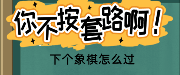 你不按套路啊下个象棋怎么玩
