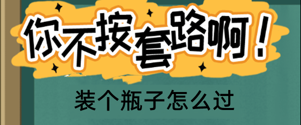 你不按套路啊装个瓶子怎么过