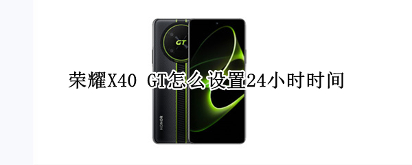 荣耀X40 GT如何设置24小时制