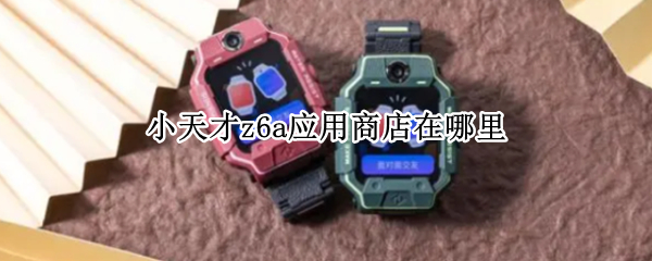 小天才z6a怎么下载应用软件