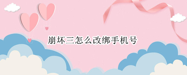 崩坏三怎么修改手机号绑定