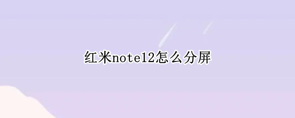 红米note12分屏方法一览