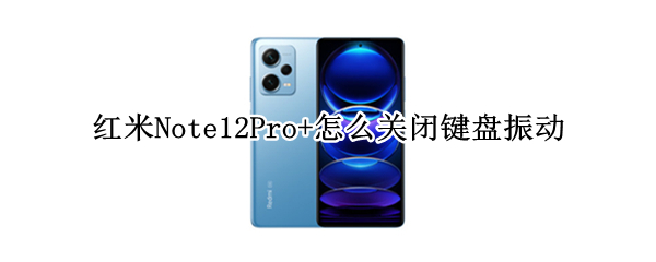红米Note12Pro+键盘振动如何关闭