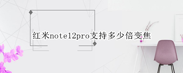 红米note12pro变焦倍数是多少