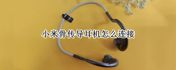 小米骨传导耳机连接方法分享