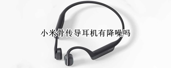 小米骨传导耳机支持降噪吗