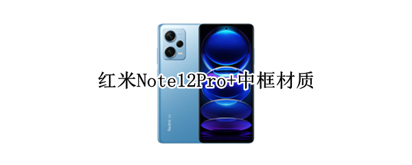 红米Note12Pro+中框材质是什么