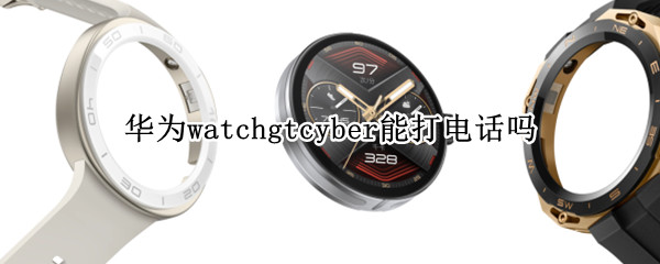 华为watchgtcyber支持接打电话吗