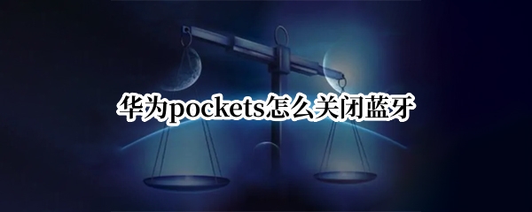 华为pockets如何关闭蓝牙
