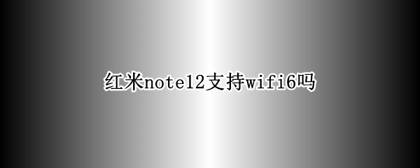 红米note12是否支持wifi6