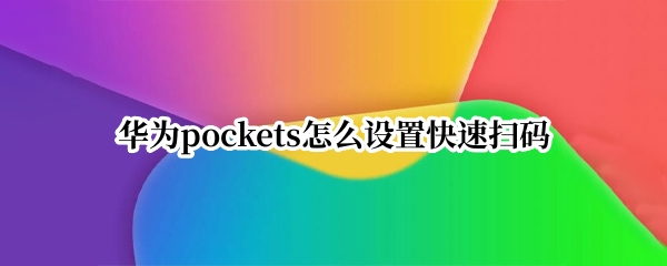 华为pockets在哪开启智感扫码