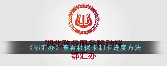 鄂汇办社保制卡进度在哪查看