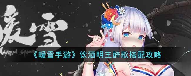 暖雪手游饮酒明王醉歌怎么搭配
