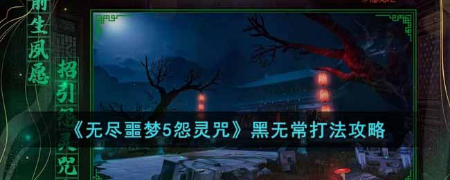 无尽噩梦5怨灵咒黑无常怎么玩