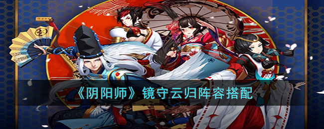 阴阳师镜守云归阵容搭配指南