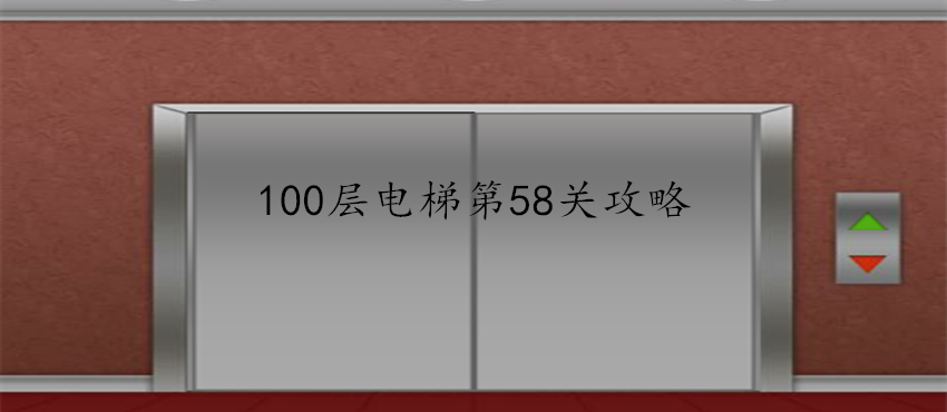 100层电梯第58关怎么过？第58关过关技巧分享