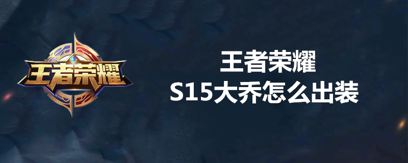 王者荣耀S15大乔装备买什么好？_王者荣耀S15赛季大乔最强出装分享