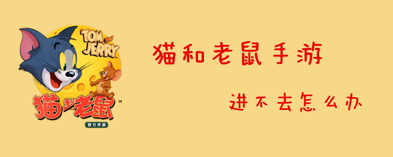 猫和老鼠游戏无法登录怎么办？_猫和老鼠游戏进不去解决方法分享