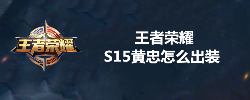 王者荣耀S15黄忠装备怎么出？_王者荣耀S15黄忠最强出装推荐