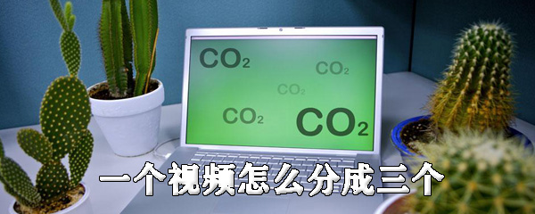 一个视频怎么分成三个_分成三个步骤流程解析